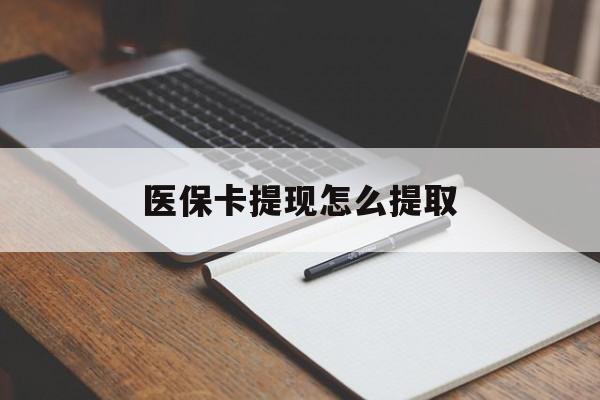 淮南医保卡提现怎么提取(医保卡提现怎么提取出来嶶新eai618兑现钱来)