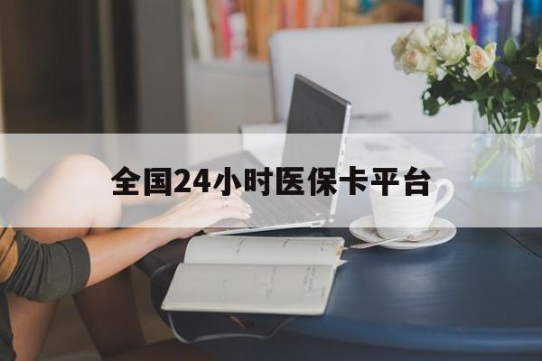 淮南全国24小时医保卡平台(医保24小时服务标志)
