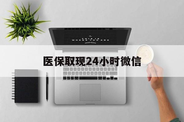 淮南医保取现24小时微信(医保取现24小时微信300块钱)