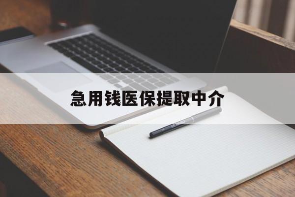 淮南急用钱医保提取中介(急用钱医保提取中介费怎么算)