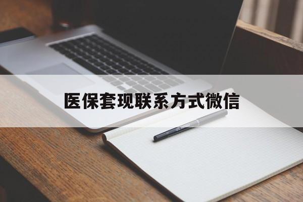 淮南医保套现联系方式微信(医保套现的联系方式)