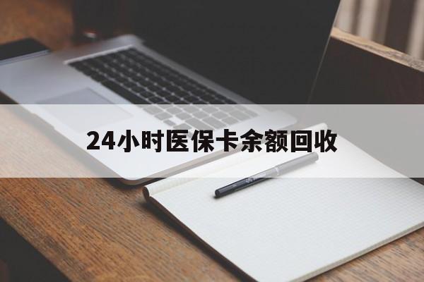 淮南24小时医保卡余额回收(医保卡回收比例是多少)