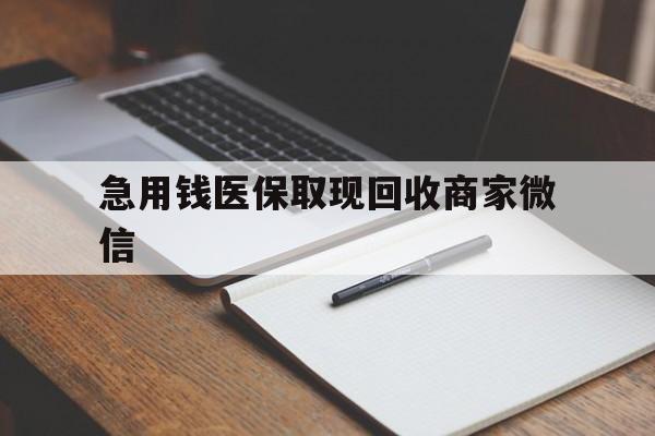 淮南急用钱医保取现回收商家微信(回收微信秒结账平台)