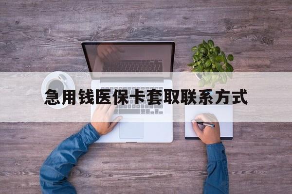 淮南急用钱医保卡套取联系方式(24小时套医保卡联系方式)