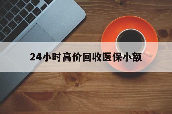 淮南24小时高价回收医保小额(求一个套医保卡的黄牛)