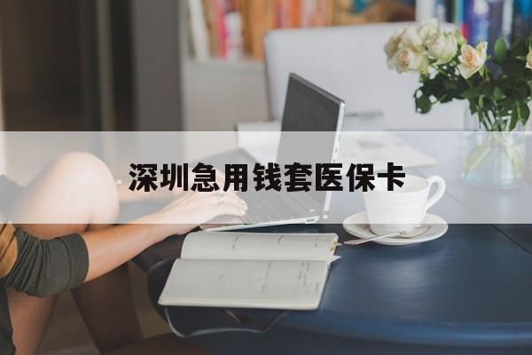 淮南深圳急用钱套医保卡(急用钱社保怎么搞出钱来)