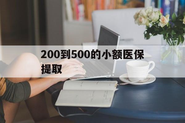 淮南200到500的小额医保提取(医保小额取现)