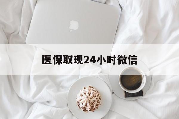 淮南医保取现24小时微信(医保取现24小时微信官方入口)