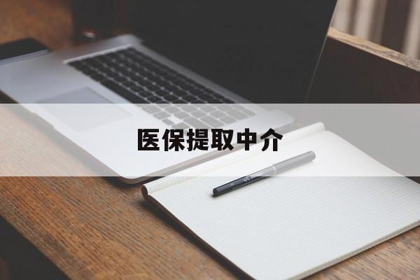 淮南医保提取中介(医保提取中介怎么联系)