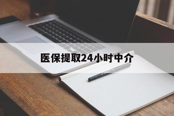 淮南医保提取24小时中介(医保提取24小时中介代办)