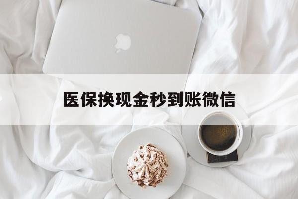 淮南医保换现金秒到账微信(医保换现金秒到账微信是真的吗)