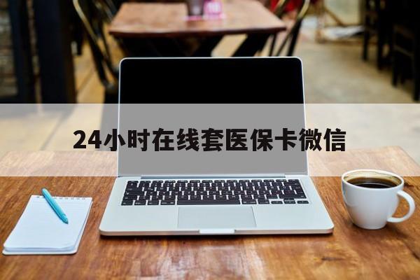 淮南24小时在线套医保卡微信(24小时医保取现回收)