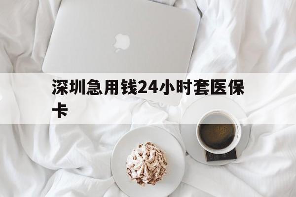淮南深圳急用钱24小时套医保卡(急用钱哪里能刷医保卡)