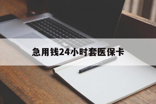 淮南急用钱24小时套医保卡(医保卡看病怎么报销)