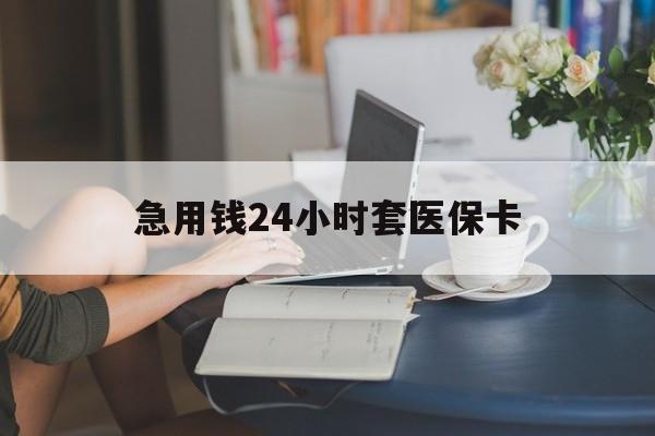 淮南急用钱24小时套医保卡(医保套取现金最佳方法)