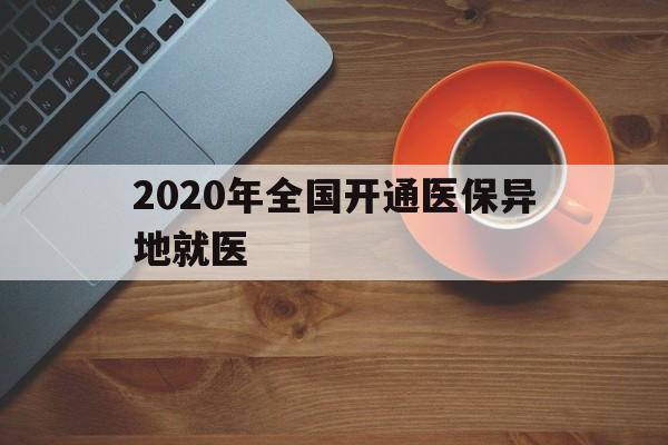 淮南2020年全国开通医保异地就医(2020年全国开通医保异地就医医院)